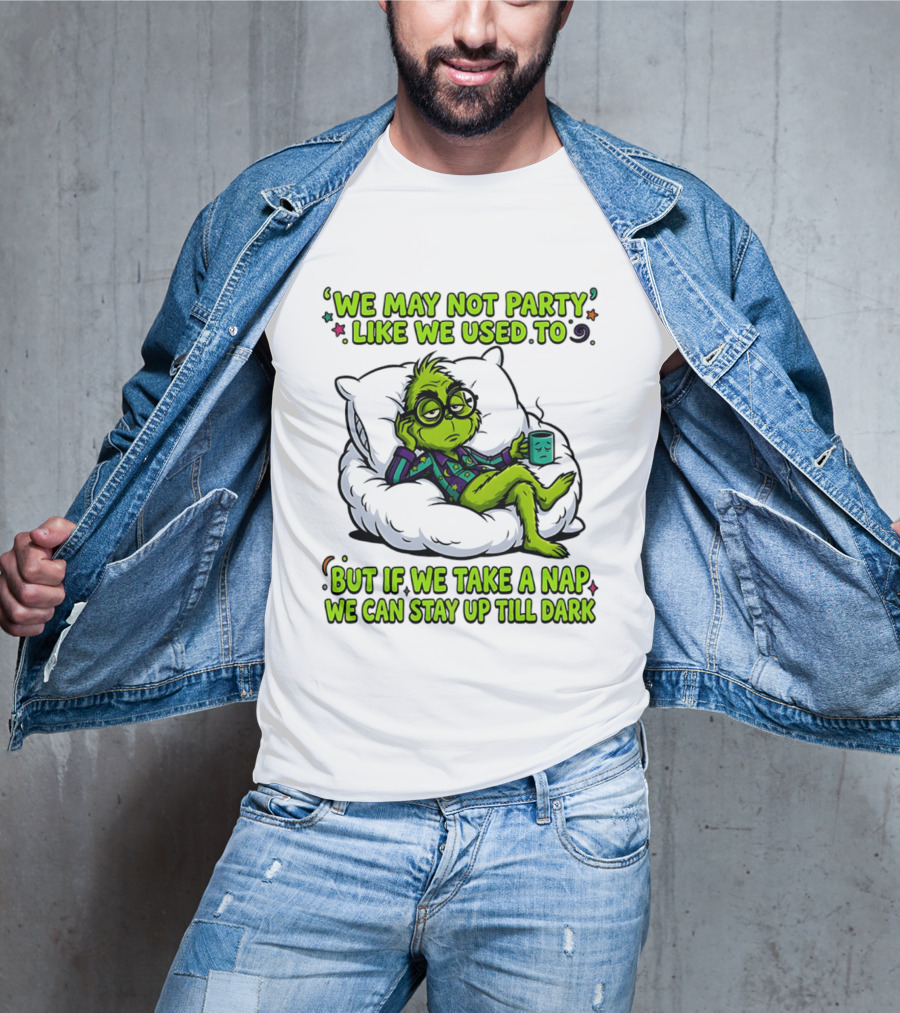 We May Not Party Like We Used To Grinch Nap Stay Up Till Dark T-Shirt