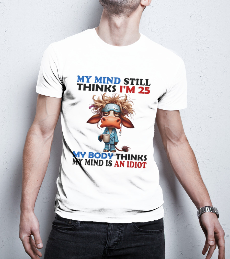 My Mind Still Thinks I'm 25 My Body Thinks My Mind Is An Idiot Coffee Sleepy Cow Pajamas T-Shirt