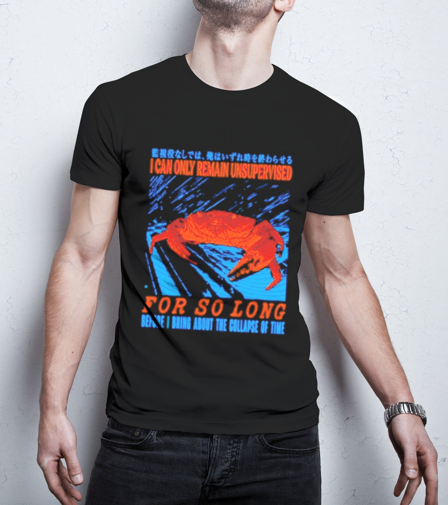 Crab I Can Only Remain Unsupervised For So Long Before I Bring About The Collapse Of Time T-Shirt