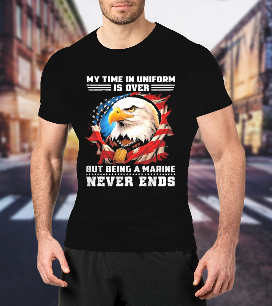 My Time In Uniform Is Over But Being A Marine Never Ends Eagle American Flag T-Shirt