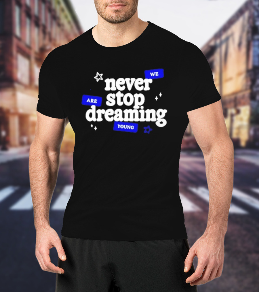 Never Stop Dreaming We Are Young T-Shirt