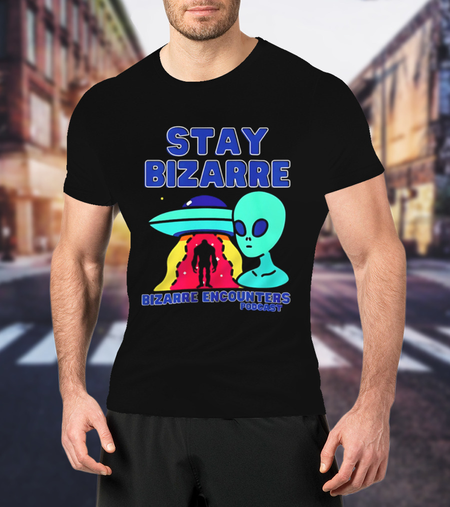 Stay Bizarre Bizarre Encounters Podcast UFO Alien T-Shirt