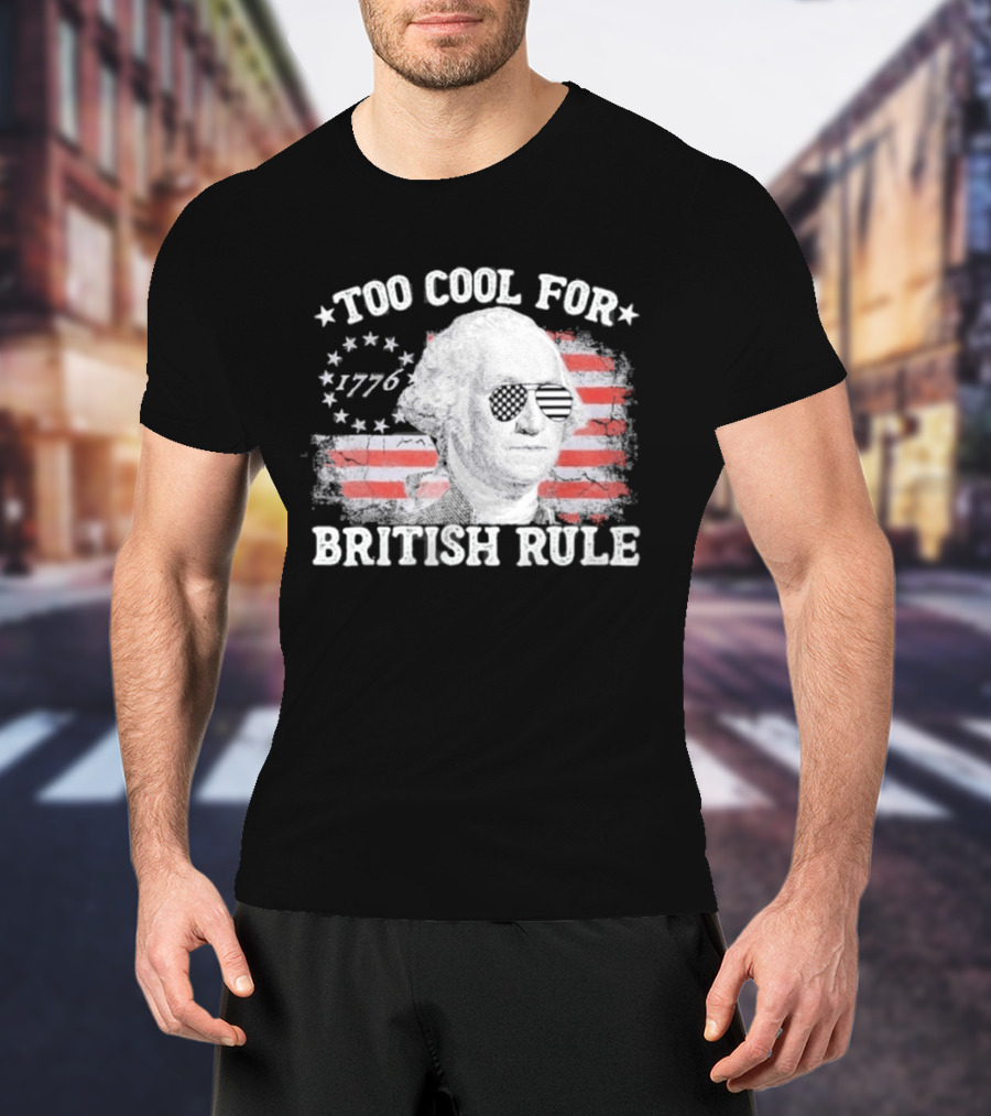 Too Cool For British Rule 1776 Independence Theme With George Washington And American Flag Stripes T-Shirt