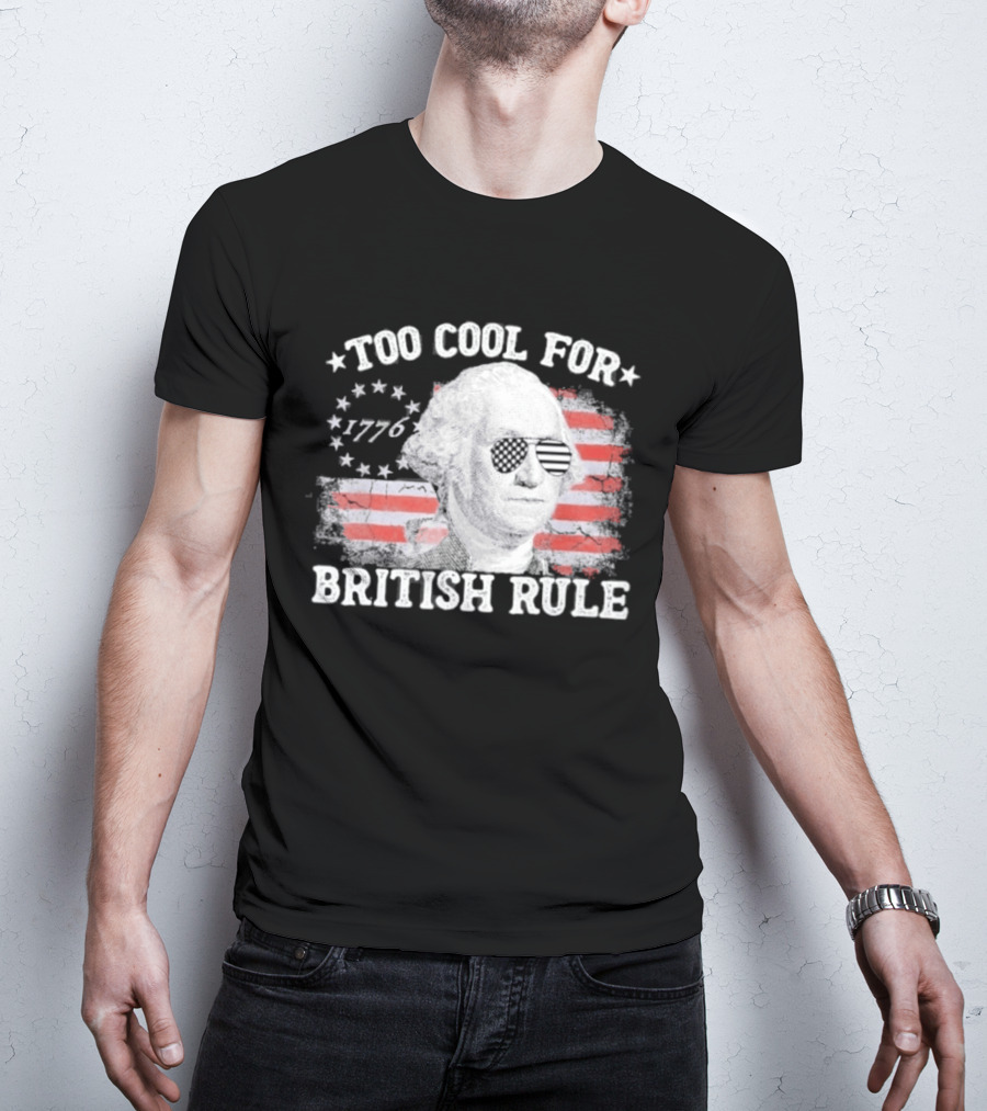 Too Cool For British Rule 1776 Independence Theme With George Washington And American Flag Stripes T-Shirt