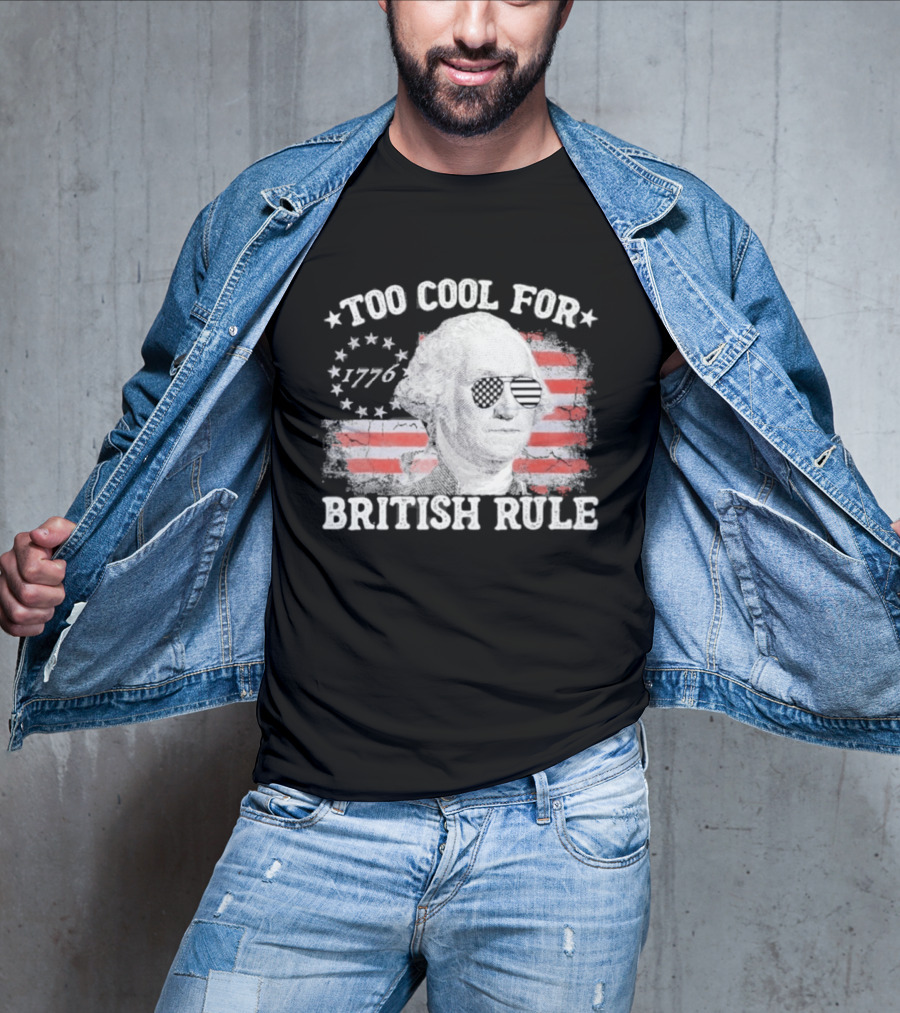 Too Cool For British Rule 1776 Independence Theme With George Washington And American Flag Stripes T-Shirt