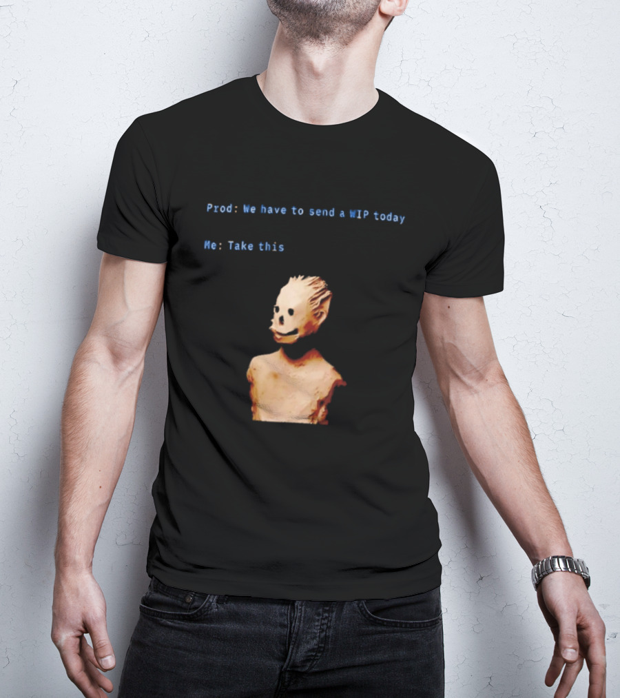 We Have To Send A WIP Today Me Take This Weird Body Sculpture Prod T-Shirt