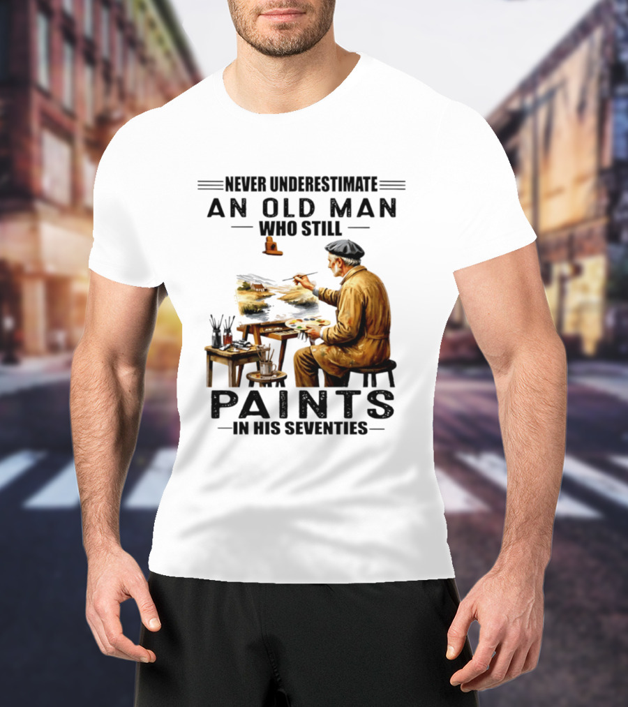Never Underestimate An Old Man Who Still Paints In His Seventies T-Shirt