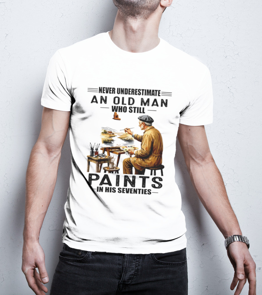 Never Underestimate An Old Man Who Still Paints In His Seventies T-Shirt