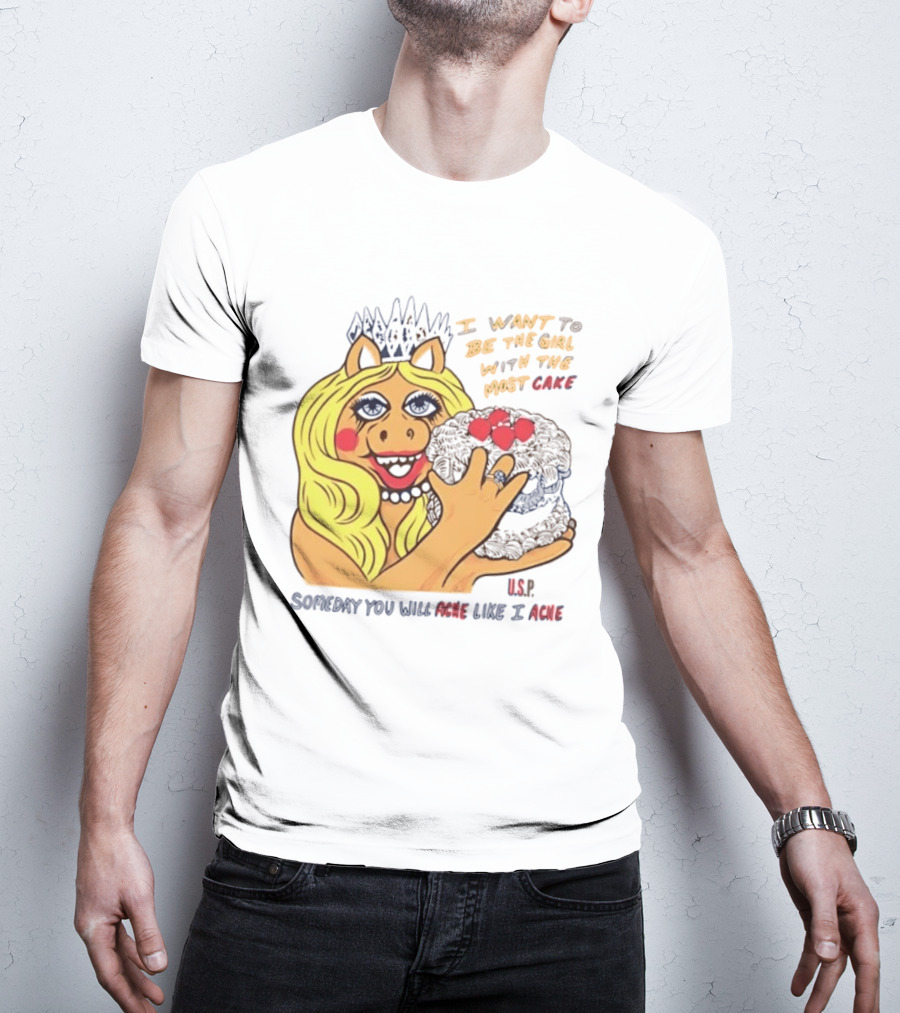 I Want To Be The Girl With The Most Cake Miss Piggy Parody Someday You Will Ache Like I Ache T-Shirt