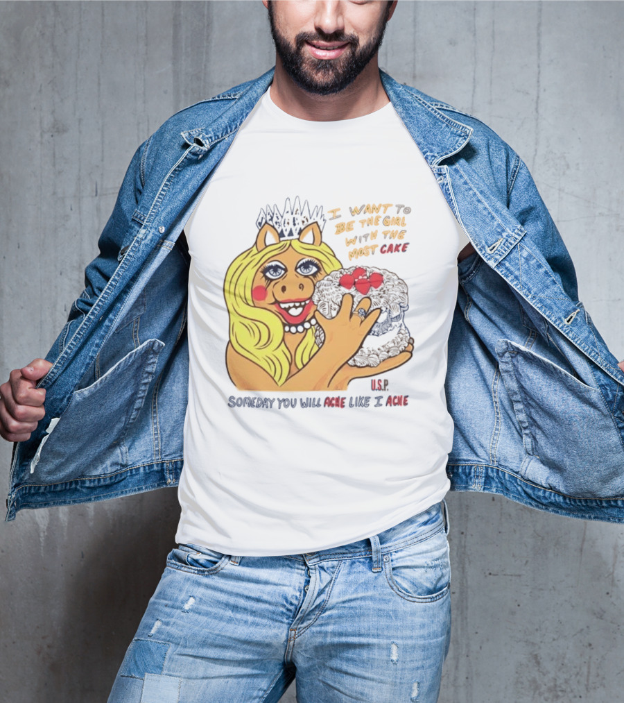 I Want To Be The Girl With The Most Cake Miss Piggy Parody Someday You Will Ache Like I Ache T-Shirt