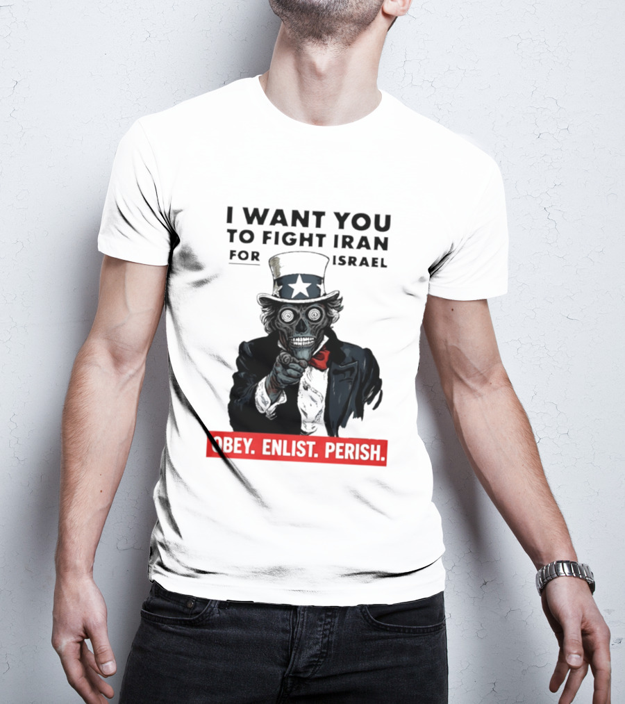 I Want You To Fight Iran For Israel Uncle Sam Skull Obey Enlist Perish 2026 T-Shirt
