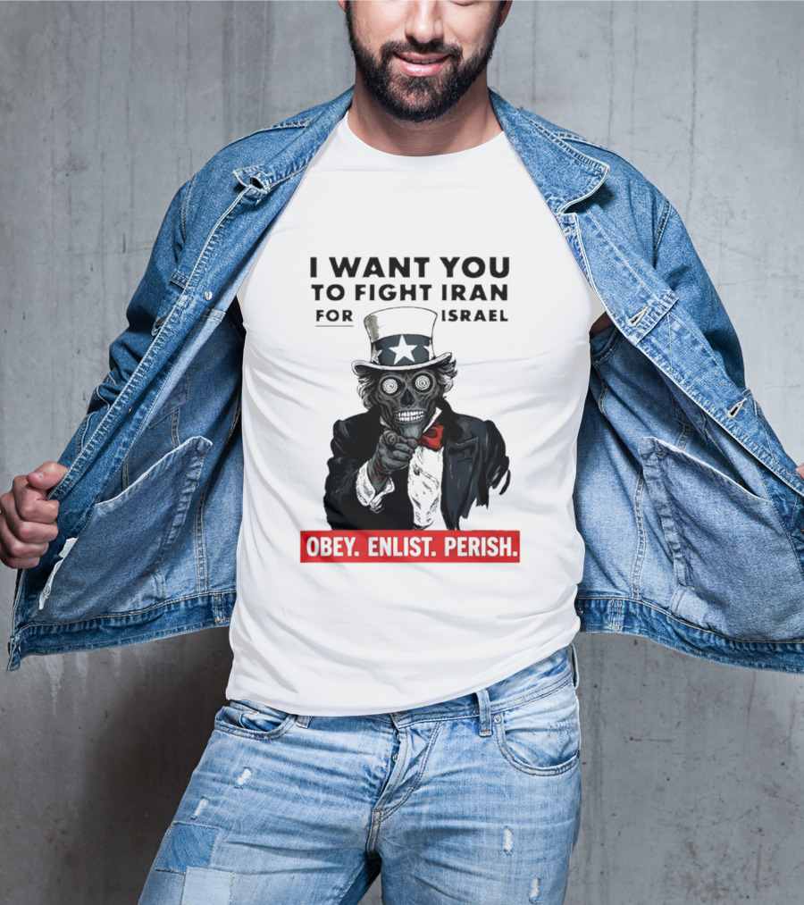 I Want You To Fight Iran For Israel Uncle Sam Skull Obey Enlist Perish 2026 T-Shirt