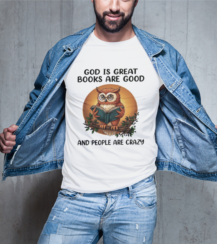 God Is Great Books Are Good And People Are Crazy Reading Owl Wisdom T-Shirt