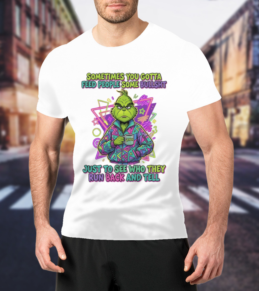 Sometimes You Gotta Feed People Some Bullshit Grinch Who They Run Back And Tell T-Shirt