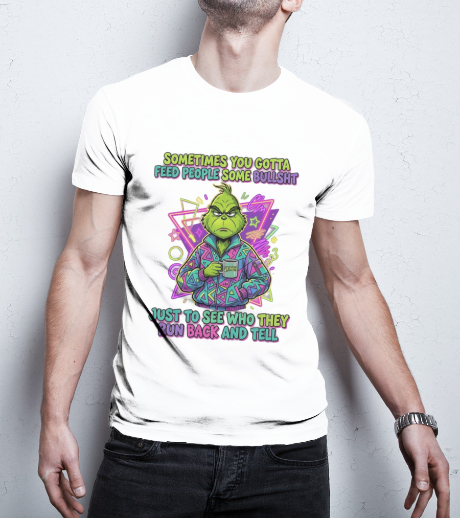 Sometimes You Gotta Feed People Some Bullshit Grinch Who They Run Back And Tell T-Shirt