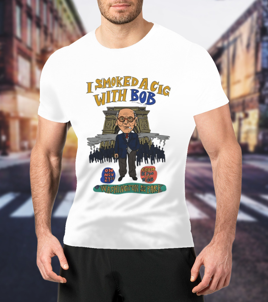 I Smoked A Cig With Bob Washington Sq Park On Nov 21st T-Shirt