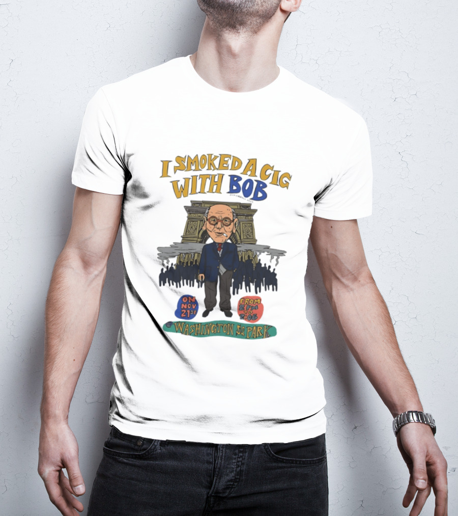 I Smoked A Cig With Bob Washington Sq Park On Nov 21st T-Shirt