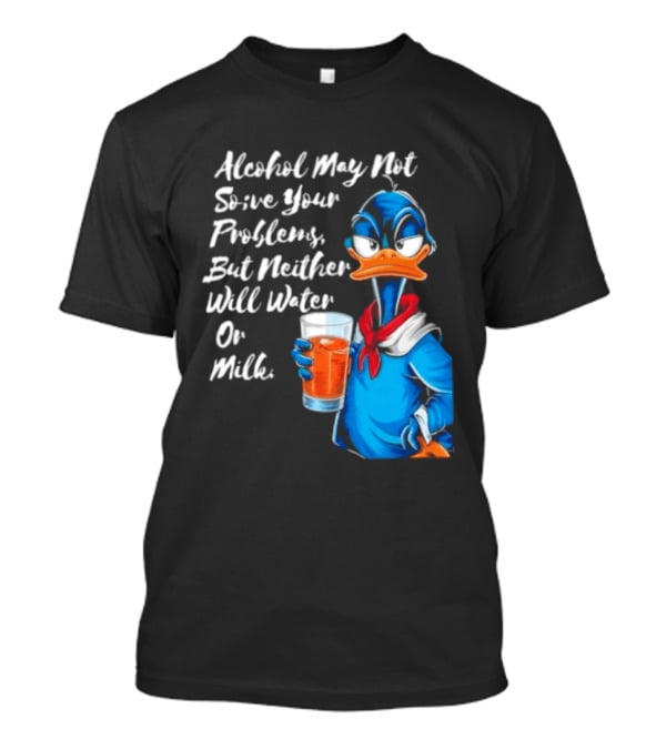 Alcohol May Not Solve Your Problems But Neither Will Water Oil Milk Duck Holding Drink T-Shirt