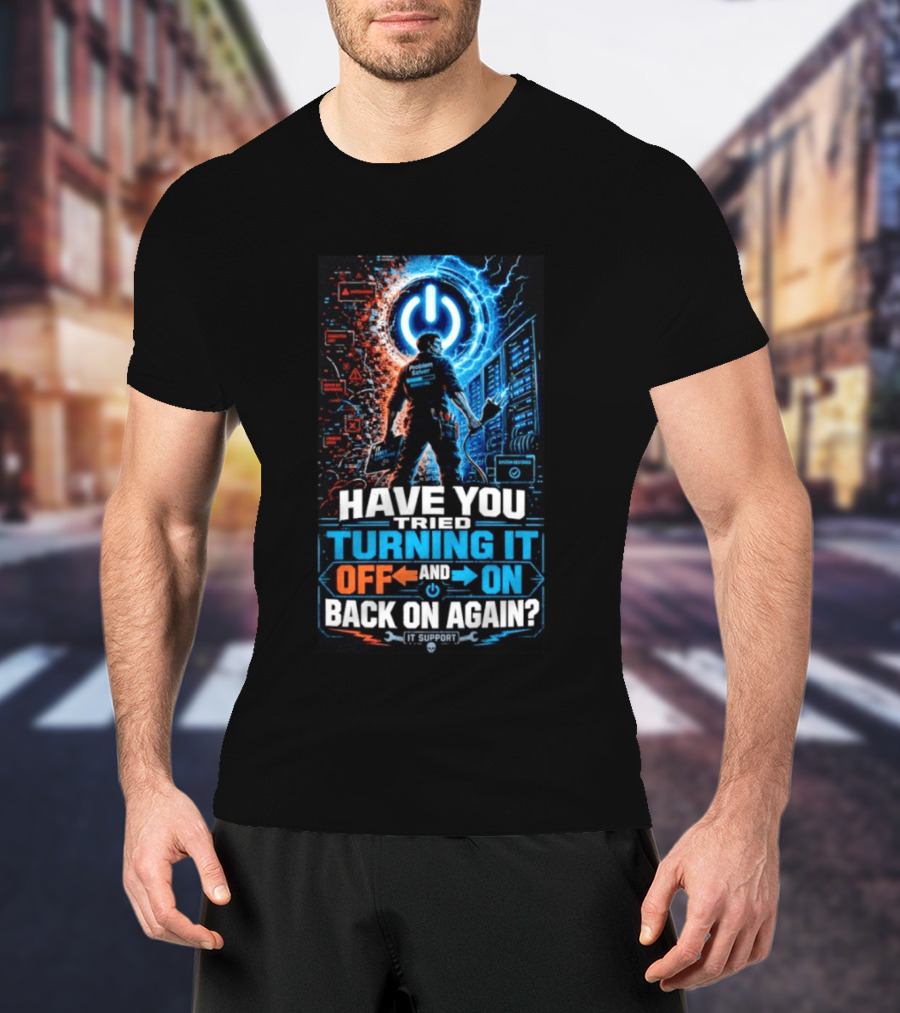 Have You Tried Turning It Off And On Back On Again IT Support Problem Solver T-Shirt