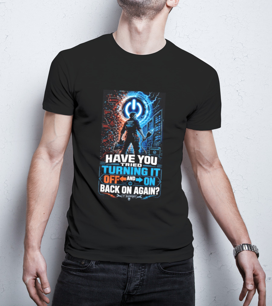 Have You Tried Turning It Off And On Back On Again IT Support Problem Solver T-Shirt