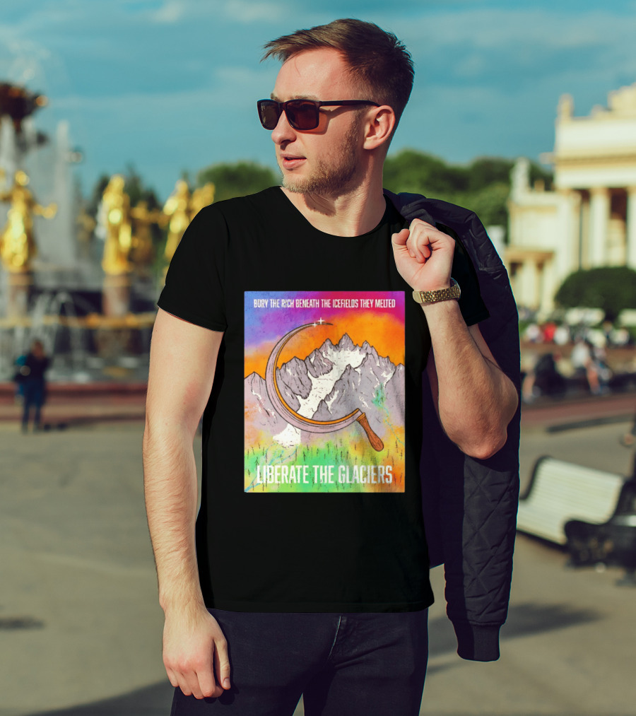 Bury The Rich Beneath The Icefields They Melted Liberate The Glaciers T-Shirt