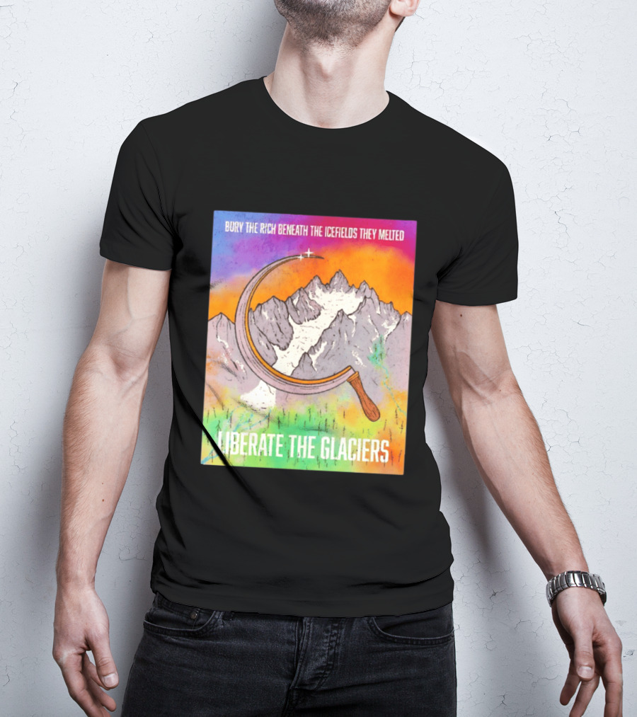 Bury The Rich Beneath The Icefields They Melted Liberate The Glaciers T-Shirt
