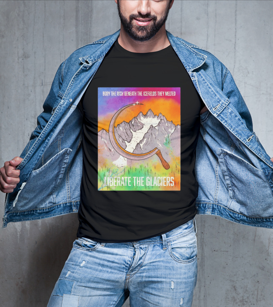 Bury The Rich Beneath The Icefields They Melted Liberate The Glaciers T-Shirt