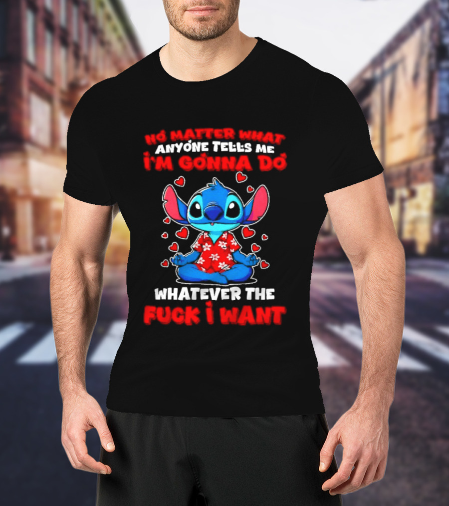 Stitch No Matter What Anyone Tells Me I'm Gonna Do Whatever I Want T-Shirt