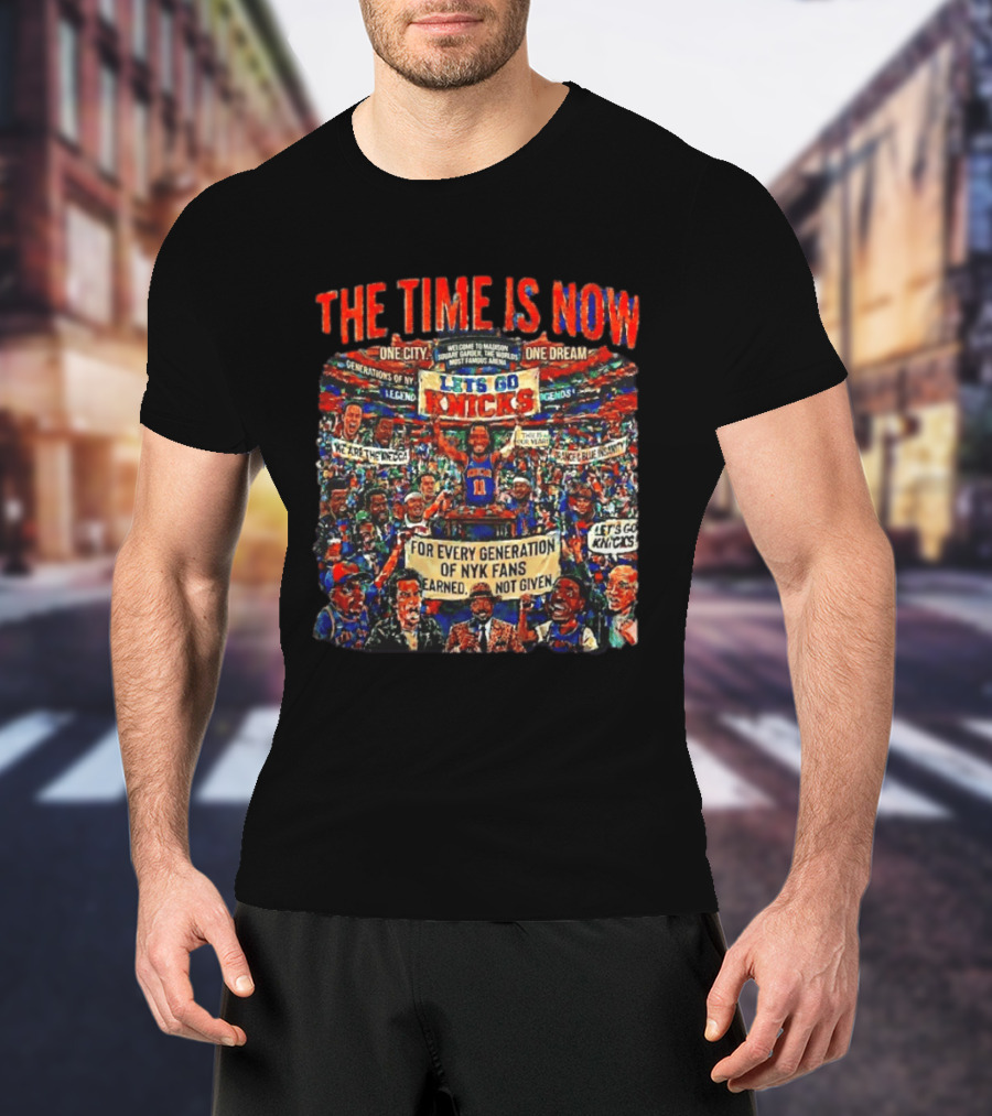 The Time Is Now One City One Dream Let's Go Knicks Generations Earned Not Given T-Shirt
