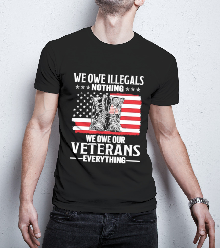 We Owe Illegals Nothing We Owe Our Veterans Everything Military Boots American Flag T-Shirt