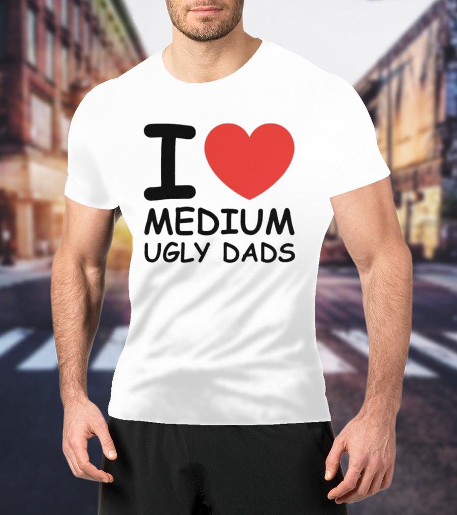 I Love Medium Ugly Dads Funny Phrase Red Heart T-Shirt