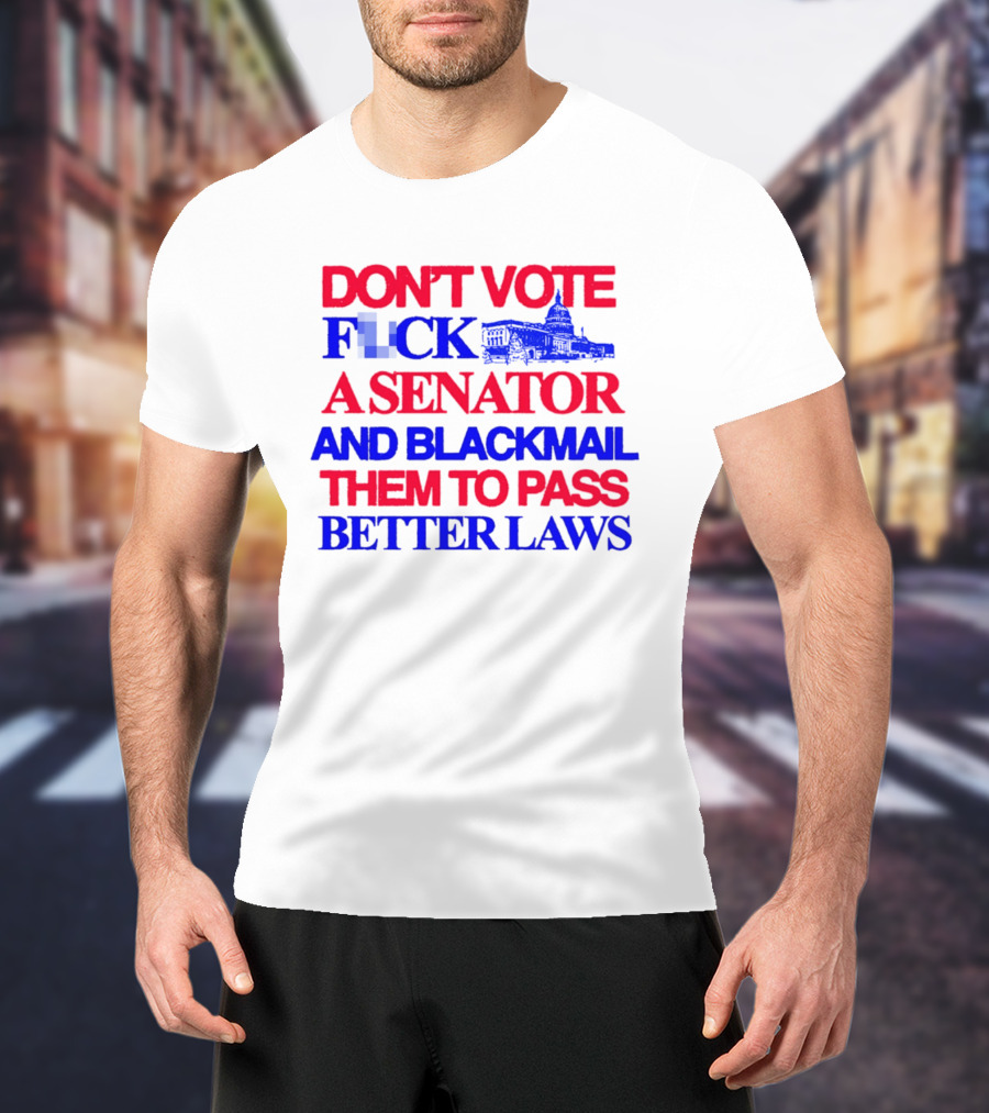 DON'T VOTE F*CK A SENATOR AND BLACKMAIL THEM TO PASS BETTER LAWS Capitol Building T-Shirt