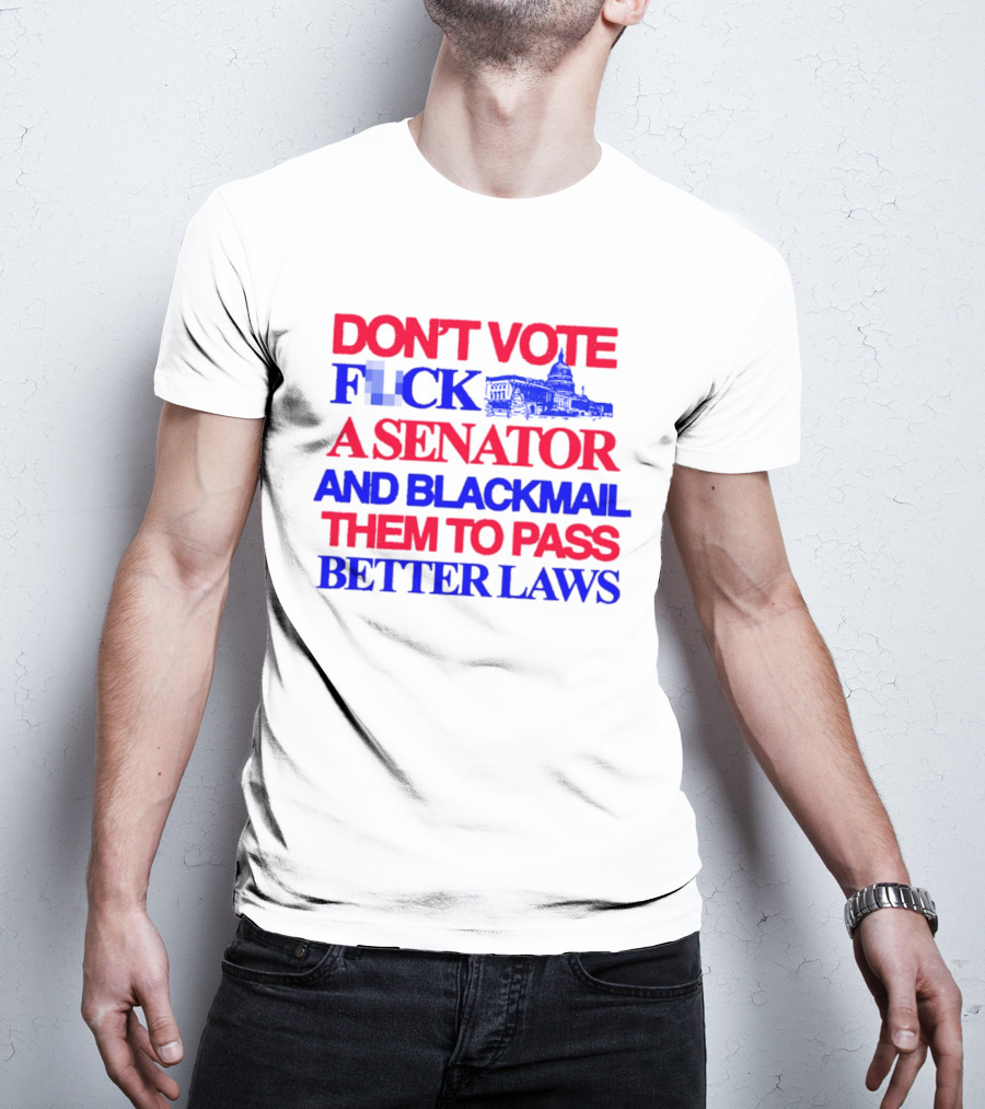 DON'T VOTE F*CK A SENATOR AND BLACKMAIL THEM TO PASS BETTER LAWS Capitol Building T-Shirt