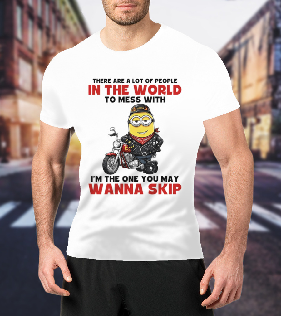 Minion Motorcycle Biker With Attitude There Are A Lot Of People In The World To Mess With I'm The One You May Wanna Skip T-Shirt
