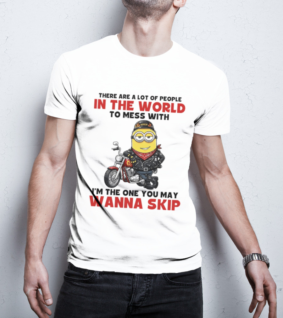Minion Motorcycle Biker With Attitude There Are A Lot Of People In The World To Mess With I'm The One You May Wanna Skip T-Shirt