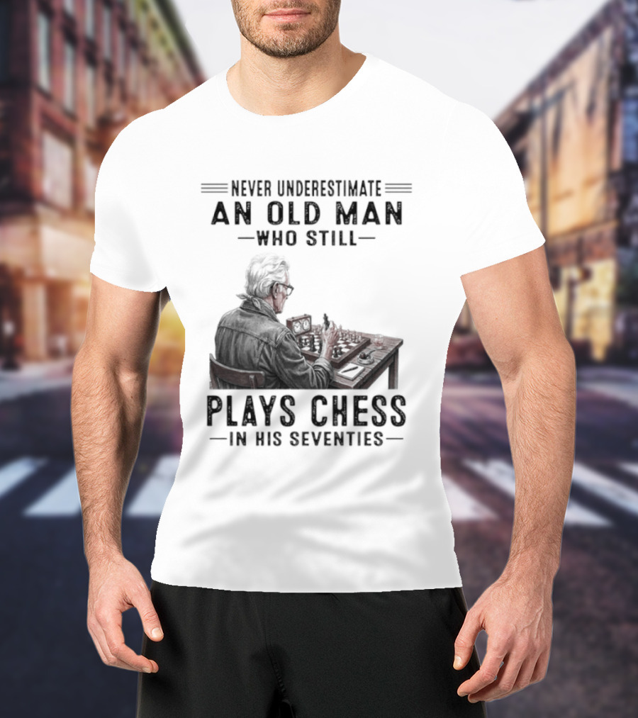 Never Underestimate An Old Man Who Still Plays Chess In His Seventies T-Shirt
