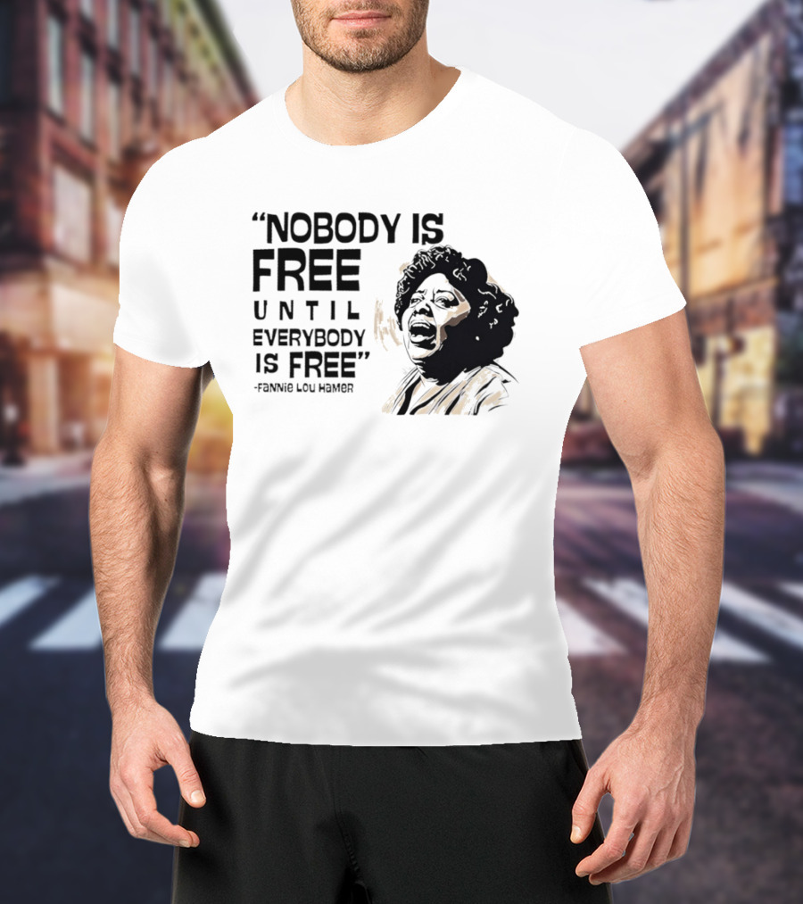 Nobody Is Free Until Everybody Is Free Fannie Lou Hamer Empowerment Message T-Shirt