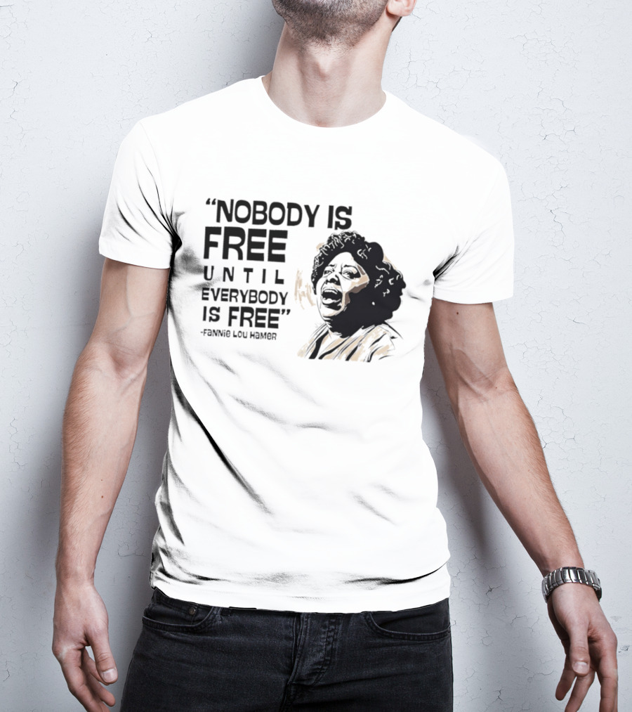 Nobody Is Free Until Everybody Is Free Fannie Lou Hamer Empowerment Message T-Shirt