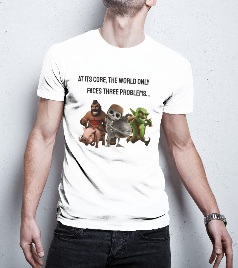 Clash Of Clans At Its Core The World Only Faces Three Problems T-Shirt