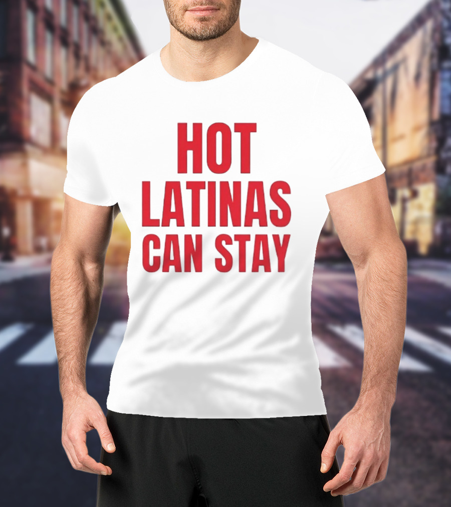 Hot Latinas Can Stay T-Shirt