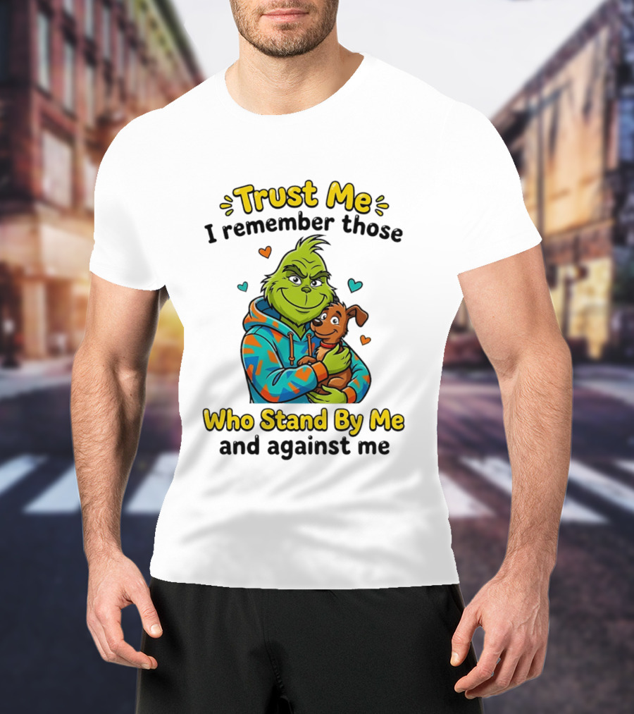 Trust Me I Remember Those Who Stand By Me And Against Me Grinch Hugging Dog T-Shirt