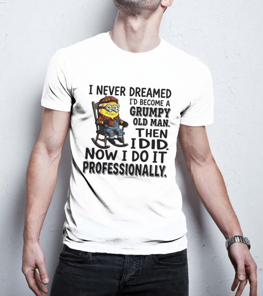 I Never Dreamed I'd Become A Grumpy Old Man Then I Did Now I Do It Professionally Minion T-Shirt