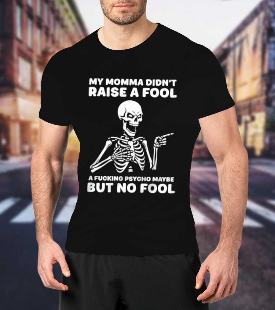 My Momma Didn't Raise A Fool A Psycho Maybe But No Fool Skeleton T-Shirt