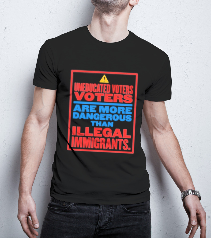 Uneducated Voters Are More Dangerous Than Illegal Immigrants Warning T-Shirt
