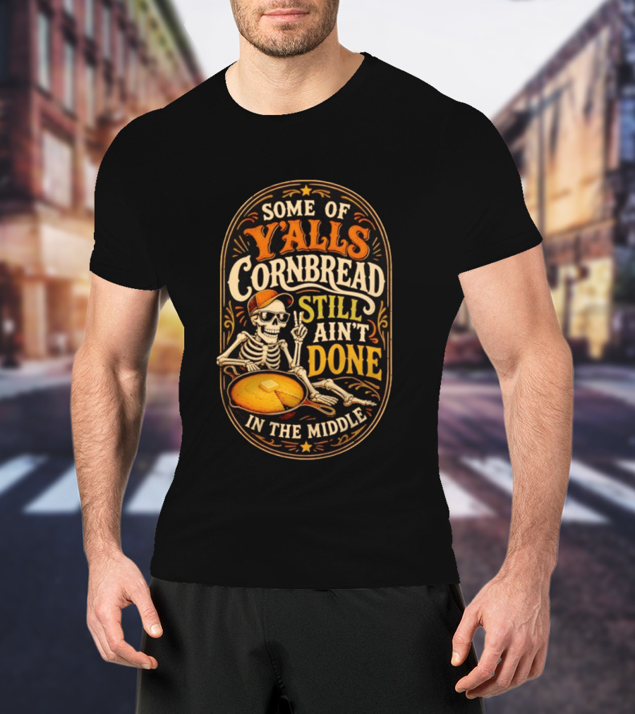 Some Of Yalls Cornbread Still Ain't Done In The Middle Skeleton Wearing Sunglasses T-Shirt
