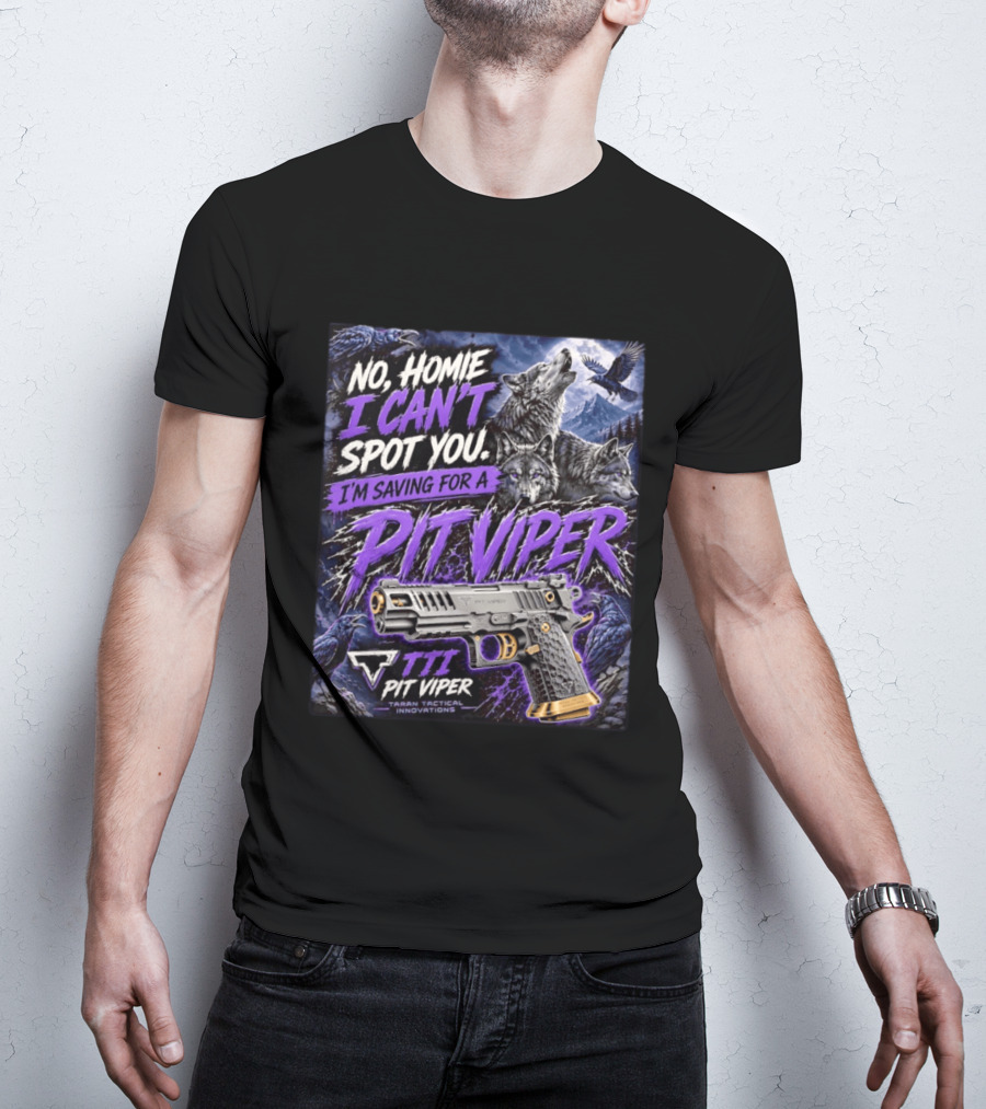No Homie I Can't Spot You I'm Saving For A Pit Viper Wolf TTI Tactical Innovations T-Shirt