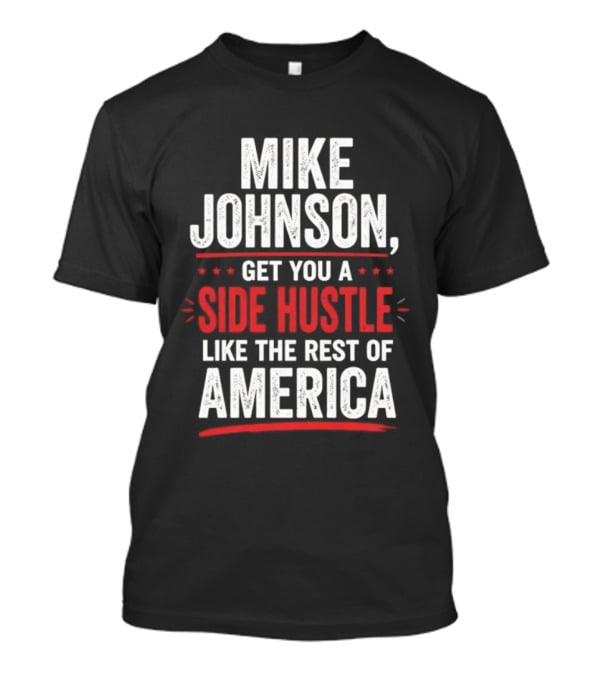 Mike Johnson Get You A Side Hustle Like The Rest Of America T-Shirt
