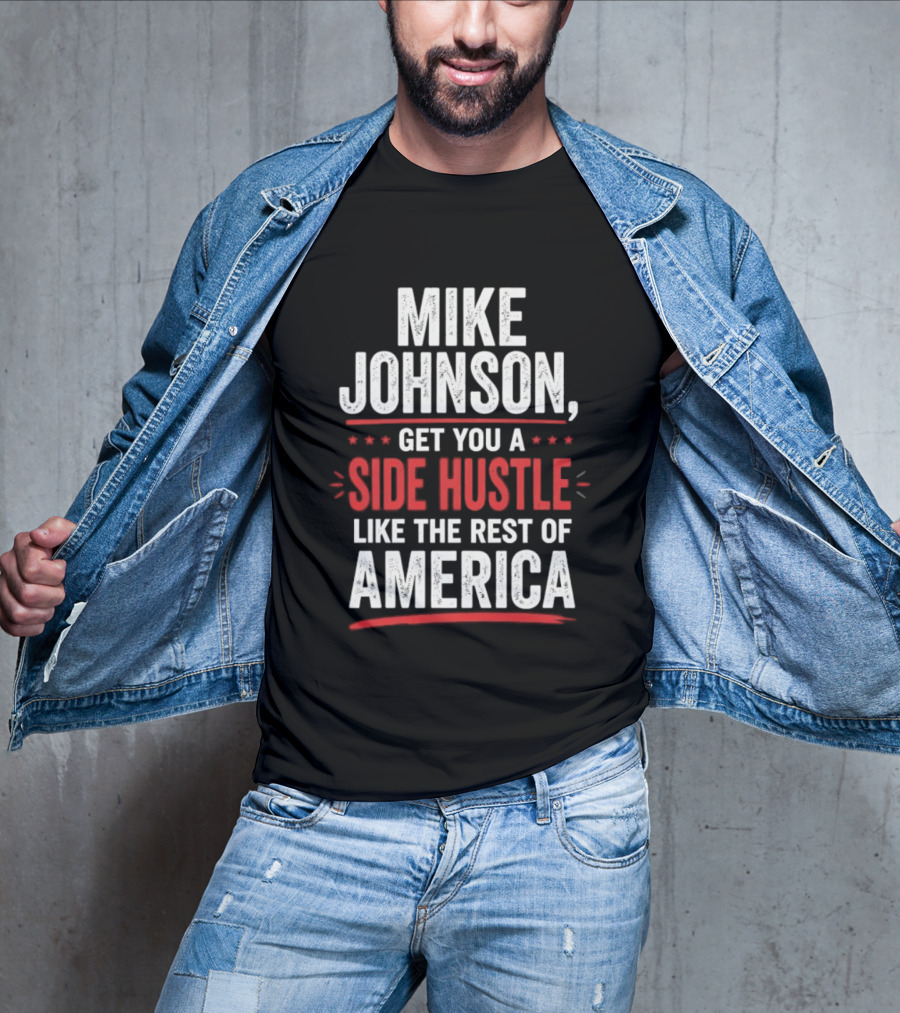 Mike Johnson Get You A Side Hustle Like The Rest Of America T-Shirt