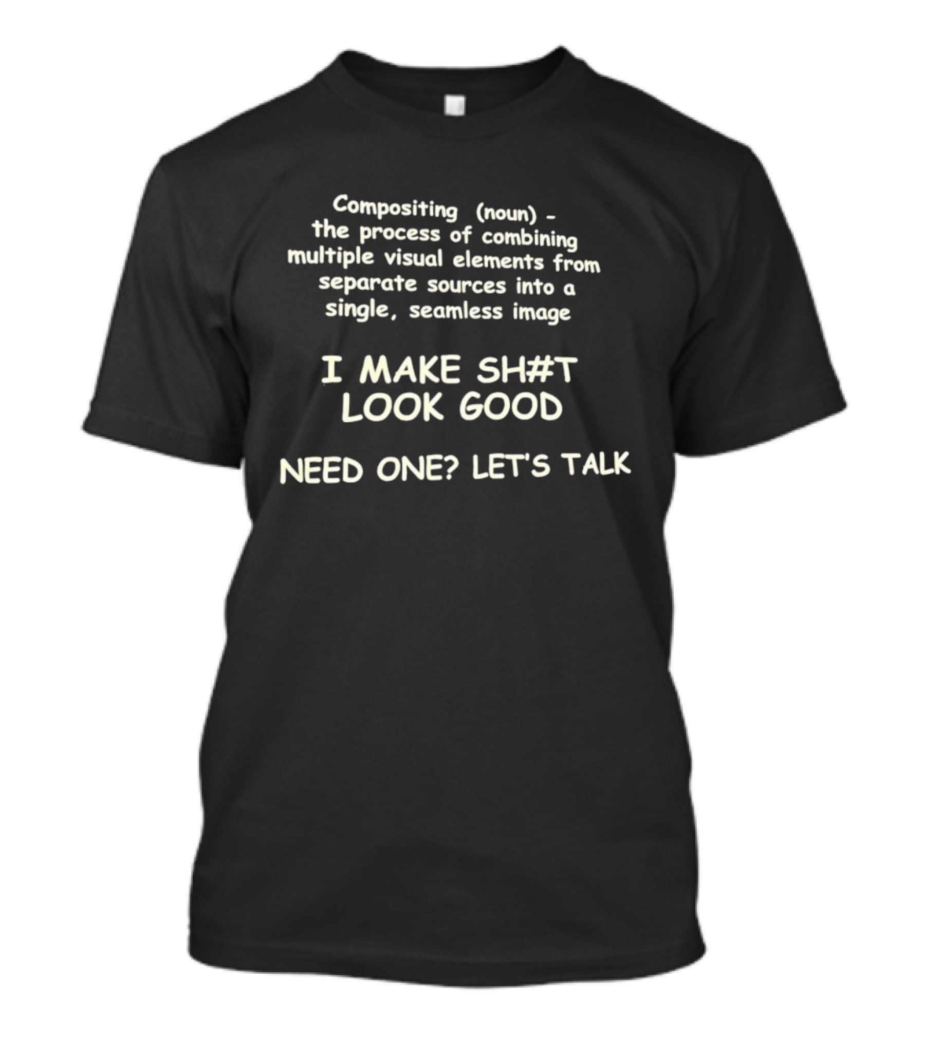 Compositing Process Combining Visual Elements Seamless I Make Sh#t Look Good Need One Let's Talk T-Shirt