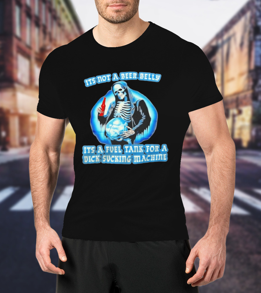 It's Not A Beer Belly Fuel Tank For A Dick Sucking Machine Grim Reaper Skeleton T-Shirt